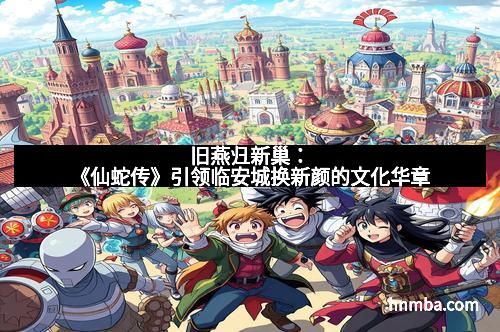 旧燕归新巢：《仙蛇传》引领临安城换新颜的文化华章