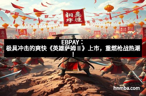EBPAY：极具冲击的爽快《英雄萨姆Ⅱ》上市，重燃枪战热潮！