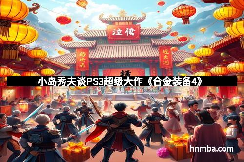 小岛秀夫谈PS3超级大作《合金装备4》